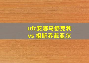 ufc安娜马舒克利 vs 祖斯乔菲亚尔